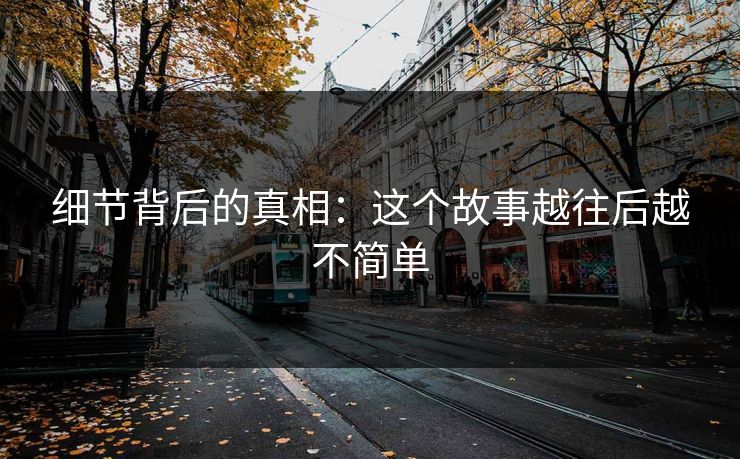 细节背后的真相：这个故事越往后越不简单