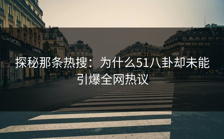 探秘那条热搜：为什么51八卦却未能引爆全网热议