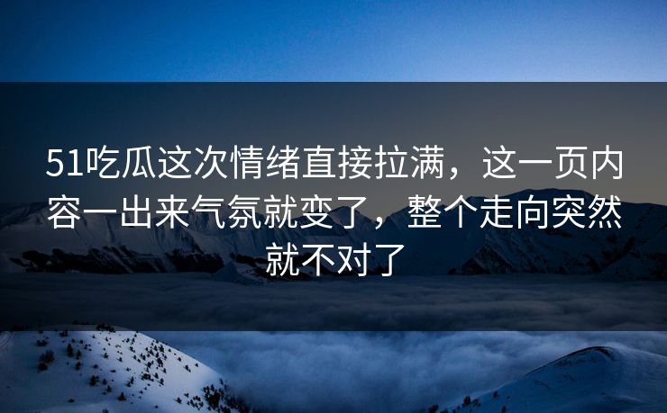 51吃瓜这次情绪直接拉满，这一页内容一出来气氛就变了，整个走向突然就不对了