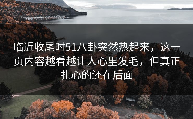 临近收尾时51八卦突然热起来，这一页内容越看越让人心里发毛，但真正扎心的还在后面