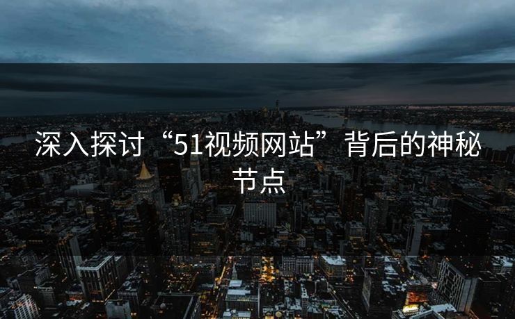 深入探讨“51视频网站”背后的神秘节点