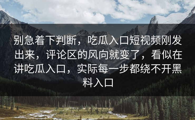 别急着下判断，吃瓜入口短视频刚发出来，评论区的风向就变了，看似在讲吃瓜入口，实际每一步都绕不开黑料入口