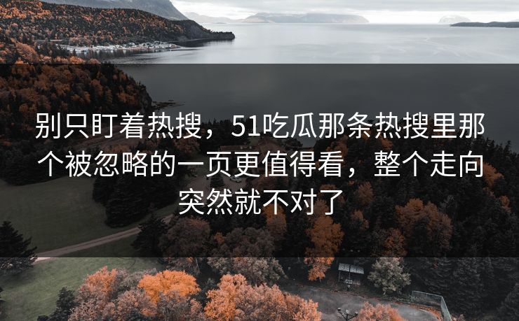 别只盯着热搜，51吃瓜那条热搜里那个被忽略的一页更值得看，整个走向突然就不对了
