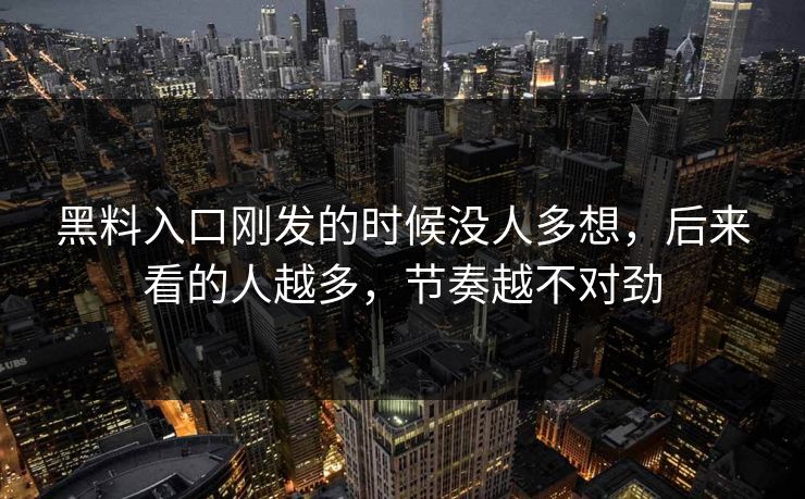 黑料入口刚发的时候没人多想，后来看的人越多，节奏越不对劲