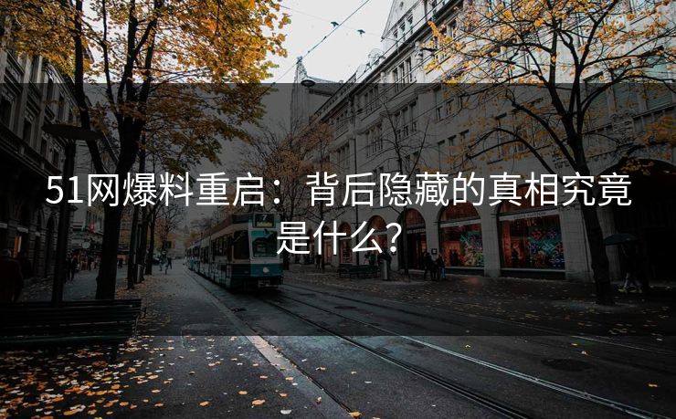 51网爆料重启：背后隐藏的真相究竟是什么？