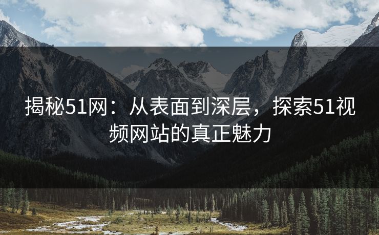 揭秘51网：从表面到深层，探索51视频网站的真正魅力