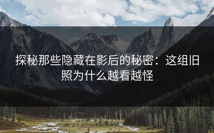 探秘那些隐藏在影后的秘密：这组旧照为什么越看越怪