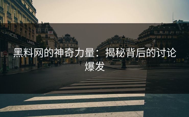 黑料网的神奇力量：揭秘背后的讨论爆发
