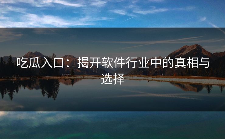 吃瓜入口：揭开软件行业中的真相与选择